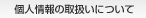 個人情報の取扱いについて